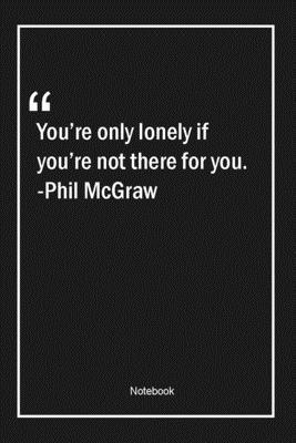 Paperback You're only lonely if you're not there for you. -Phil McGraw: Lined Gift Notebook With Unique Touch | Journal | Lined Premium 120 Pages |alone Quotes| Book