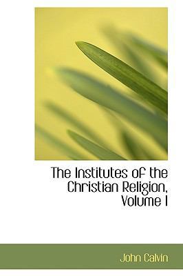 The Institutes of the Christian Religion, Volume I 0559070993 Book Cover