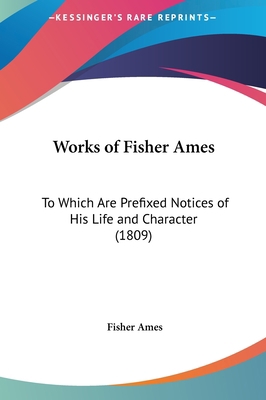 Works of Fisher Ames: To Which Are Prefixed Not... 1161973168 Book Cover