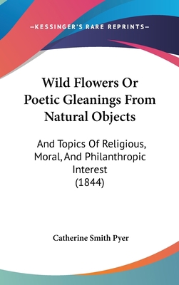 Wild Flowers or Poetic Gleanings from Natural O... 1104545918 Book Cover