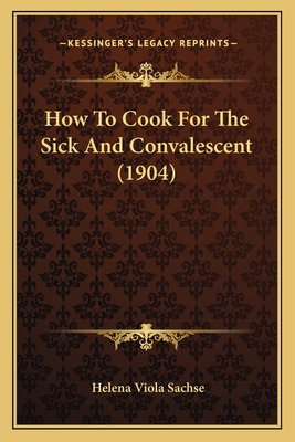 How To Cook For The Sick And Convalescent (1904) 1166604942 Book Cover