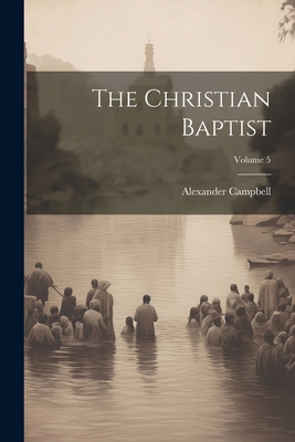 The Christian Baptist; Volume 5 1021753033 Book Cover