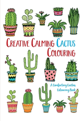 Creative Calming Cactus Colouring: A Comforting... 1912511290 Book Cover