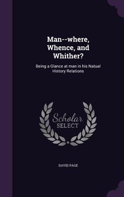 Man--where, Whence, and Whither?: Being a Glanc... 1346727597 Book Cover