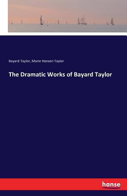 The Dramatic Works of Bayard Taylor 3743332779 Book Cover