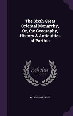 The Sixth Great Oriental Monarchy, Or, the Geog... 1341403718 Book Cover