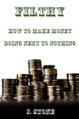 Filthy: How to Make Money Doing Next to Nothing 1544877145 Book Cover