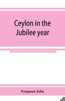 Ceylon in the Jubilee year; With An Account of ... 9353925193 Book Cover