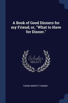 A Book of Good Dinners for my Friend; or, What ... 1376842491 Book Cover