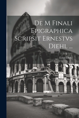De M Finali Epigraphica Scripsit Ernestvs Diehl... [Italian] 102281933X Book Cover