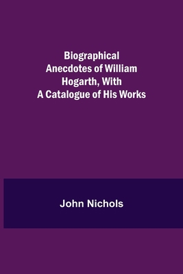 Biographical Anecdotes of William Hogarth, With... 9354941354 Book Cover