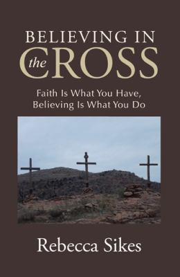 Believing in the Cross: Faith Is What You Have,... 1512726052 Book Cover