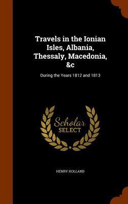 Travels in the Ionian Isles, Albania, Thessaly,... 1345659385 Book Cover