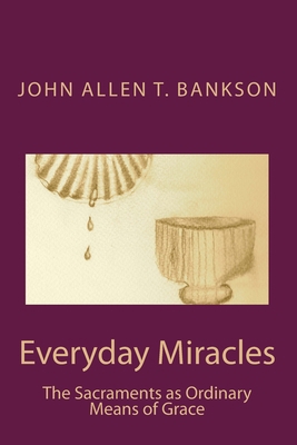 Everyday Miracles: The Sacraments as Ordinary M... 1482795175 Book Cover