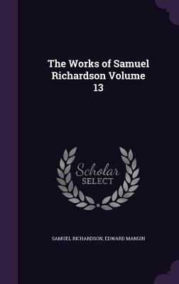 The Works of Samuel Richardson Volume 13 1347474269 Book Cover