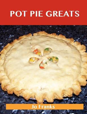 Pot Pie Greats: Delicious Pot Pie Recipes, the Top 69 Pot Pie Recipes