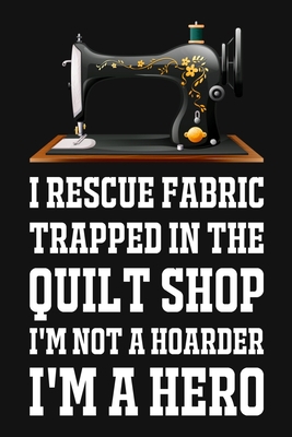 I Rescue Fabric Trapped In The Quilt Shop I'm N... 1704737788 Book Cover