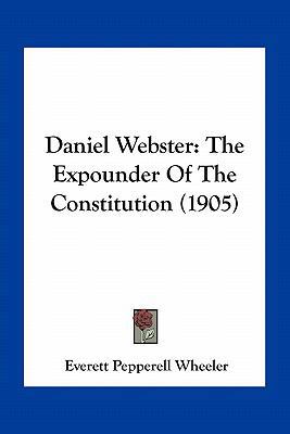 Daniel Webster: The Expounder Of The Constituti... 1163968536 Book Cover