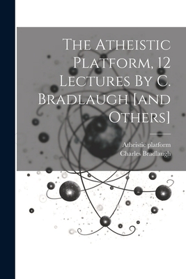 The Atheistic Platform, 12 Lectures By C. Bradl... 1022364375 Book Cover