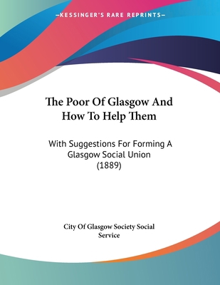The Poor Of Glasgow And How To Help Them: With ... 1120038545 Book Cover