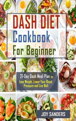 Dash Diet Cookbook for Beginners: 21-Day Dash Diet Meal Plan to Lose Weight, Lower Your Blood Pressure and Live Well B08F6X4L23 Book Cover