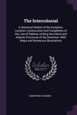 The Intercolonial: A Historical Sketch of the I... 1377734315 Book Cover