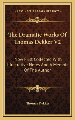 The Dramatic Works of Thomas Dekker V2: Now Fir... 1163438391 Book Cover