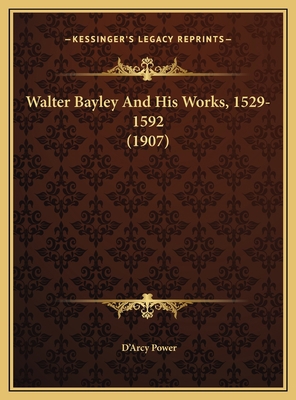 Walter Bayley And His Works, 1529-1592 (1907) 1169621503 Book Cover
