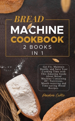 Bread Machine Cookbook: Get Fit, Maintain Healt... 1802002685 Book Cover