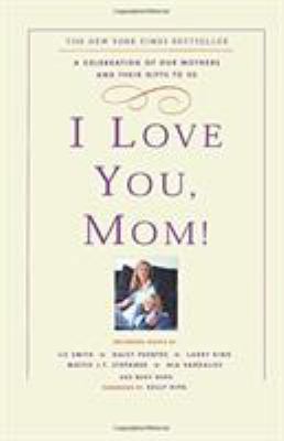 I Love You, Mom!: A Celebration of Our Mothers ... 0786888520 Book Cover