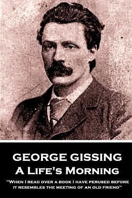 George Gissing - A Lifes Morning: "When I read ... 1984216708 Book Cover