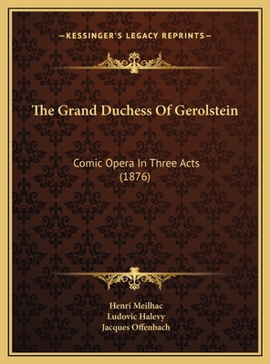 The Grand Duchess Of Gerolstein: Comic Opera In... 1169639283 Book Cover