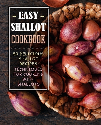 Easy Shallot Cookbook: 50 Delicious Shallot Rec... 1710521228 Book Cover