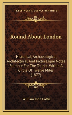 Round About London: Historical, Archaeological,... 1165710277 Book Cover