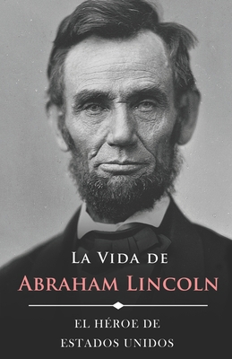 La Vida de Abraham Lincoln (Ilustrado): El Héro... [Spanish] B0BJ58PYRY Book Cover