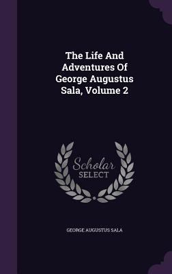 The Life And Adventures Of George Augustus Sala... 1359972684 Book Cover