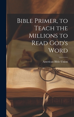 Bible Primer, to Teach the Millions to Read God... 1020298650 Book Cover