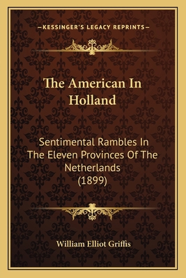 The American In Holland: Sentimental Rambles In... 1168133327 Book Cover