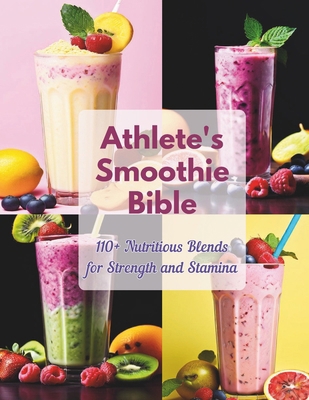 Athlete's Smoothie Bible: 110+ Nutritious Blend...            Book Cover