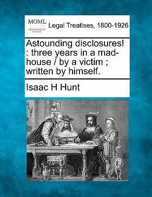 Astounding disclosures!: three years in a mad-h... 1240180829 Book Cover