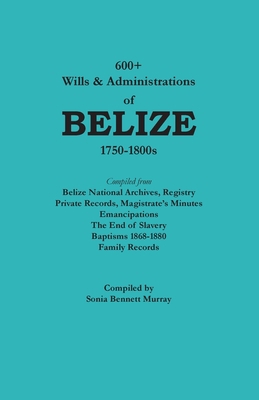 600+ Wills and Administrations of Belize, 1750-... 0806359447 Book Cover