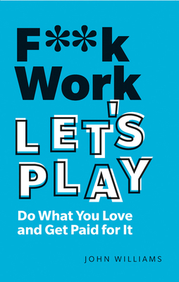 F**k Work, Let's Play: Do What You Love and Get... 1292349360 Book Cover
