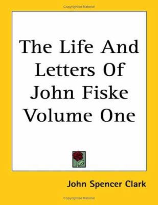 The Life And Letters Of John Fiske Volume One 1417958332 Book Cover