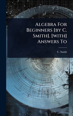 Algebra For Beginners [by C. Smith]. [with] Ans... 1024943526 Book Cover