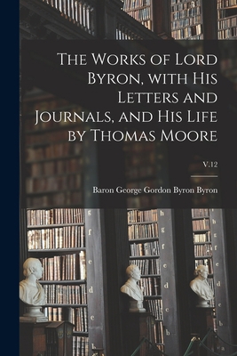 The Works of Lord Byron, With His Letters and J... 1013295862 Book Cover