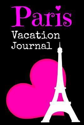 Paris Vacation Journal: Record all that Paris France has to offer