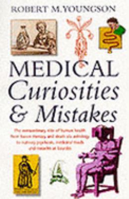 Medical Curiosities : A Miscellany of Medical Oddities, Horrors and Humors