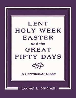 Lent, Holy Week, Easter and the Great Fifty Days : A Ceremonial Guide