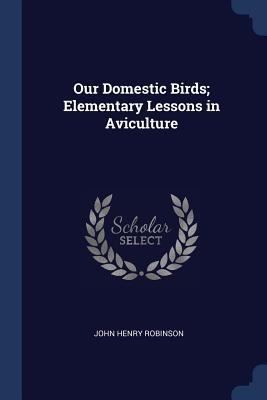 Our Domestic Birds; Elementary Lessons in Avicu... 137684804X Book Cover