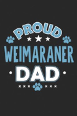 Proud Weimaraner Dad: Funny Cool Weimaraner Journal | Great Awesome Notebook (Workbook | Diary | Planner )- 6x9 - 120 Dot Grid Pages With An Awesome ... For Proud Dog Dads, Pet Owners, Enthusiasts